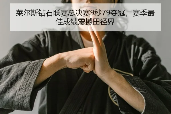 莱尔斯钻石联赛总决赛9秒79夺冠，赛季最佳成绩震撼田径界