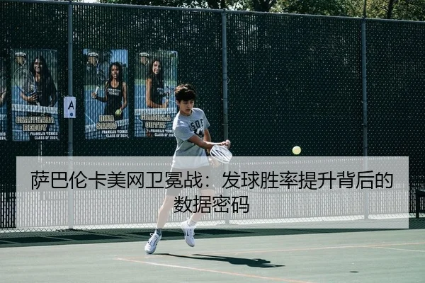 萨巴伦卡美网卫冕战：发球胜率提升背后的数据密码