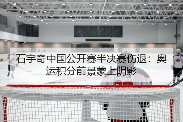 石宇奇中国公开赛半决赛伤退：奥运积分前景蒙上阴影